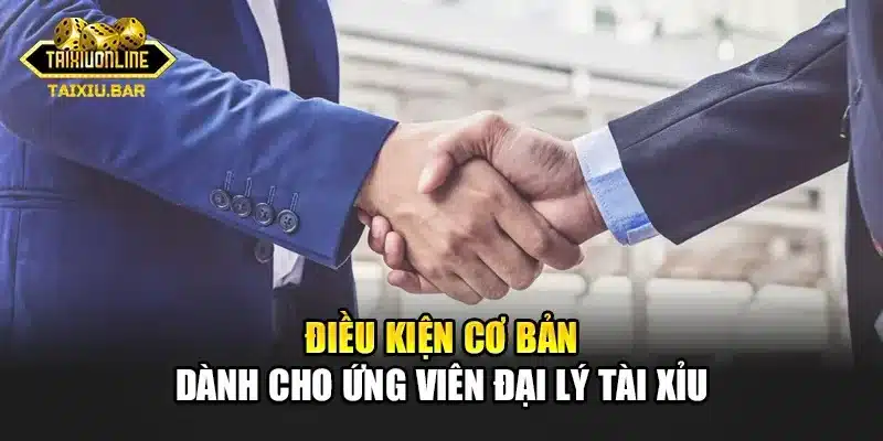 Điều kiện cơ bản dành cho ứng viên đại lý tài xỉu