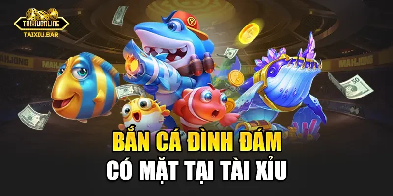 Bắn cá đình đám có mặt tại Tài Xỉu