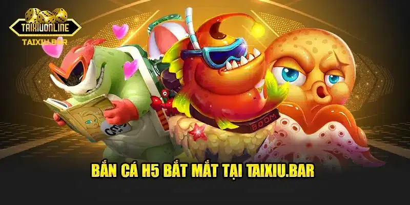 Bắn Cá H5 bắt mắt tại Taixiu.bar