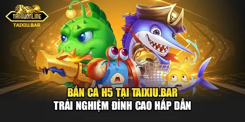 Bật Mí Chiến Thuật Bắn Cá H5 Tại Taixiu.bar Siêu Hấp Dẫn