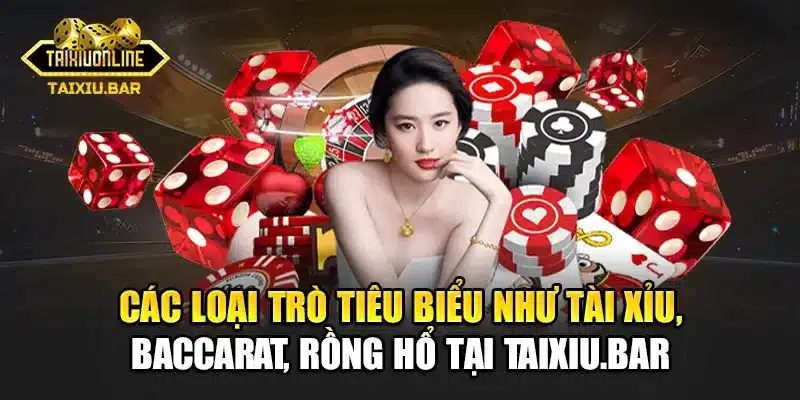 Các loại trò tiêu biểu như tài xỉu, baccarat, rồng hổ tại taixiu