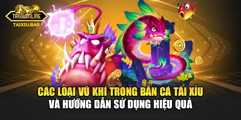 Các loại vũ khí trong bắn cá tài xỉu và hướng dẫn sử dụng hiệu quả