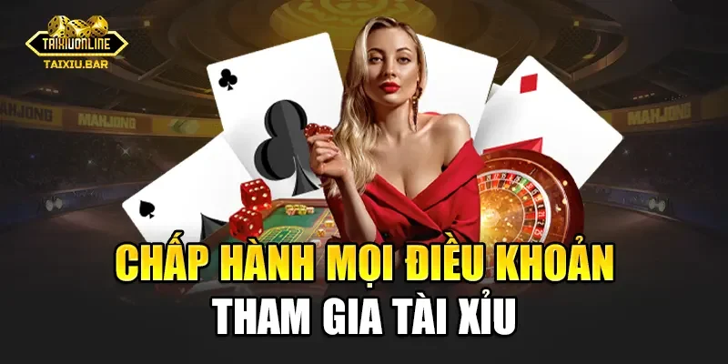 Chấp hành mọi điều khoản tham gia Tài Xỉu