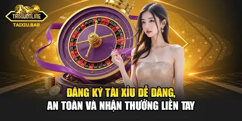 Đăng Ký Tài Xỉu Dễ Dàng, An Toàn Và Nhận Thưởng Liền Tay