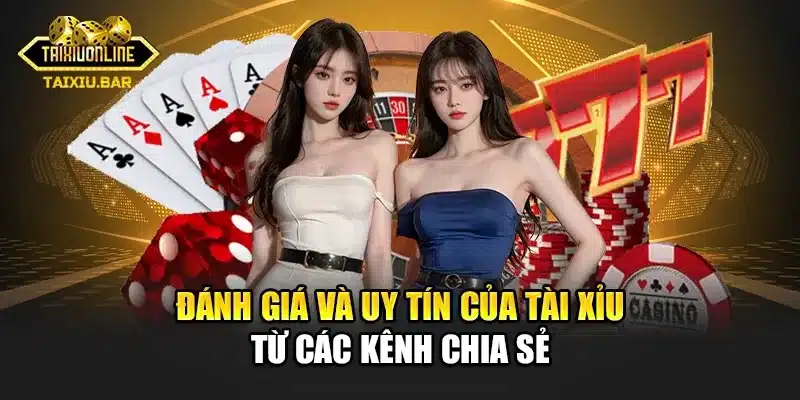 Đánh giá và uy tín của tài xỉu từ các kênh chia sẻ