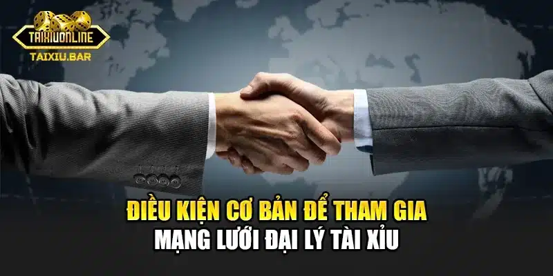 Điều kiện cơ bản để tham gia mạng lưới đại lý tài xỉu