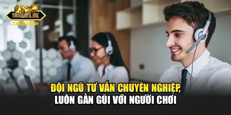 Đội ngũ tư vấn chuyên nghiệp, luôn gần gũi với người chơi