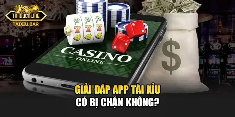 Giải đáp App tài xỉu có bị chặn không?