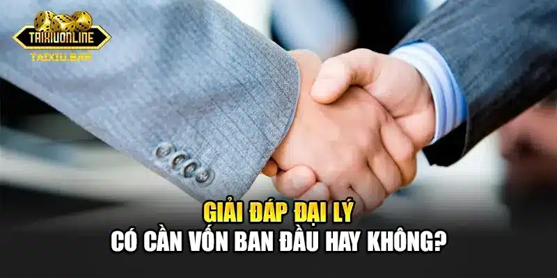 Giải đáp đại lý có cần vốn ban đầu hay không?