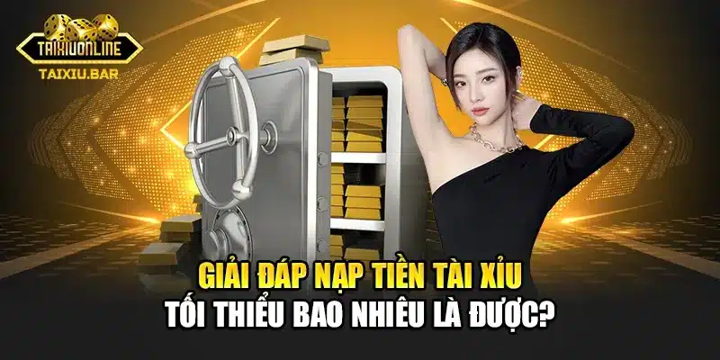 Giải đáp nạp tiền tài xỉu tối thiểu bao nhiêu là được?