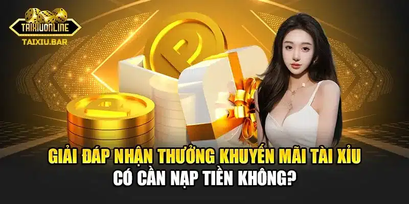 Giải đáp nhận thưởng khuyến mãi tài xỉu có cần nạp tiền không?