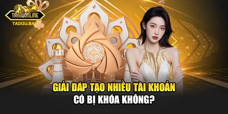Giải đáp tạo nhiều tài khoản có bị khóa không?
