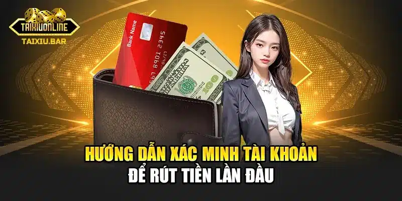 Hướng dẫn xác minh tài khoản để rút tiền lần đầu