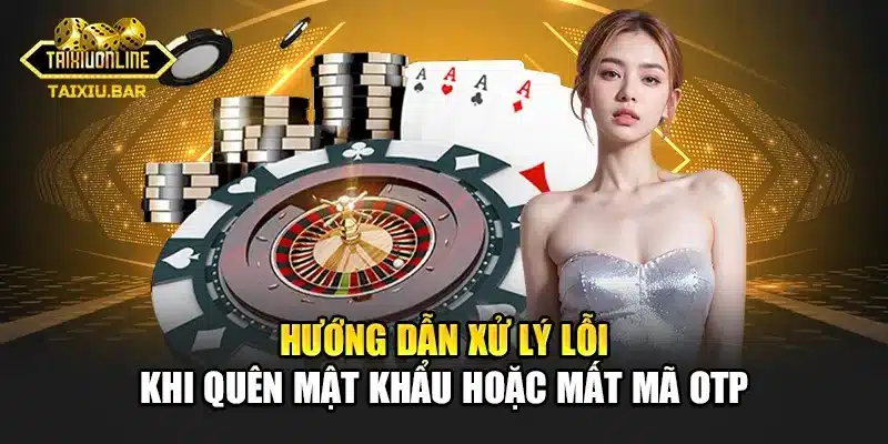 Hướng dẫn xử lý lỗi khi quên mật khẩu hoặc mất mã OTP