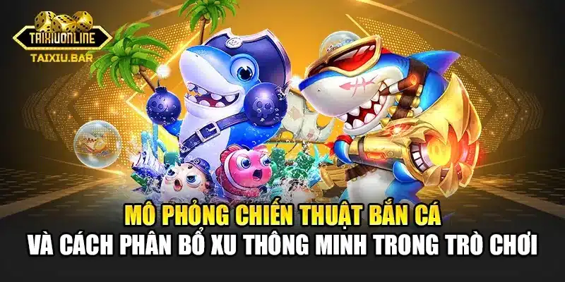 Mô phỏng chiến thuật bắn cá và cách phân bổ xu thông minh trong trò chơi