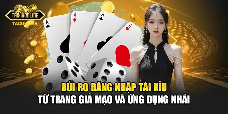 Rủi ro đăng nhập tài xỉu từ trang giả mạo và ứng dụng nhái