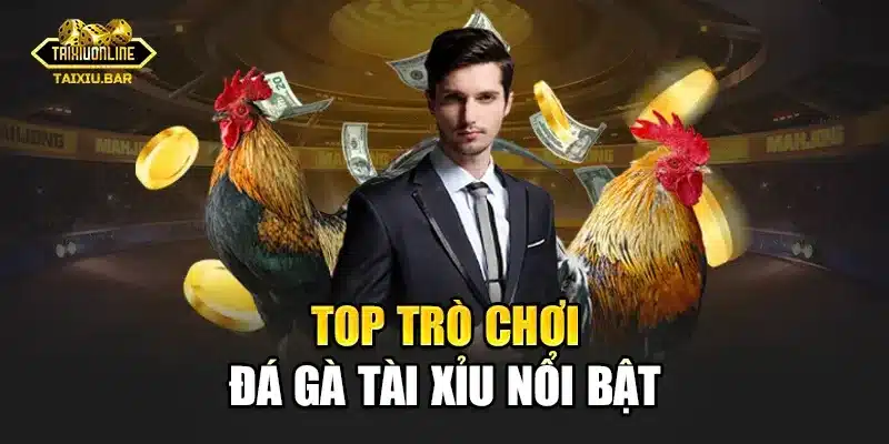 Top trò chơi đá gà tài xỉu nổi bật