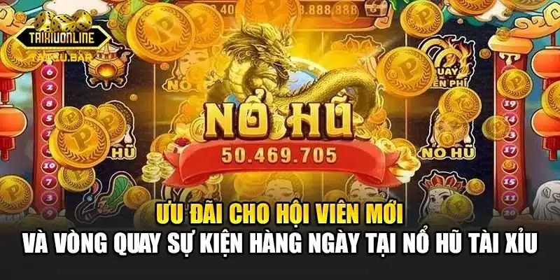 Ưu đãi cho hội viên mới và vòng quay sự kiện hàng ngày tại nổ hũ tài xỉu