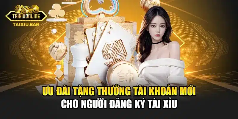 Ưu đãi tặng thưởng tài khoản mới cho người đăng ký tài xỉu
